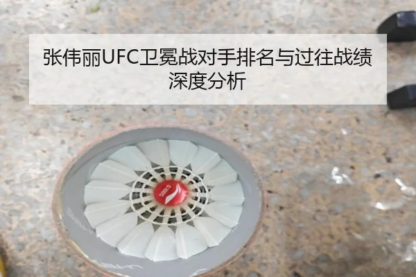 张伟丽UFC卫冕战对手排名与过往战绩深度分析